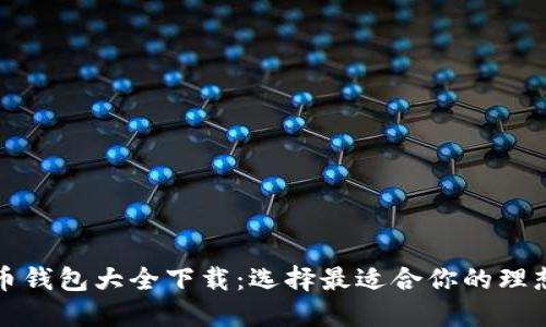 比特币钱包大全下载：选择最适合你的理想钱包