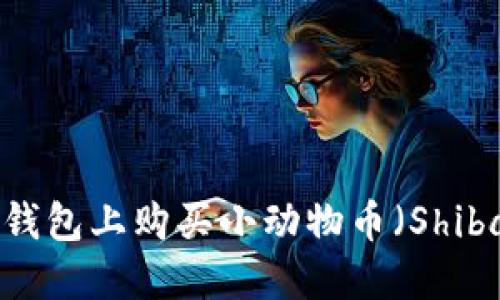 如何在TP钱包上购买小动物币（Shiba Inu等）