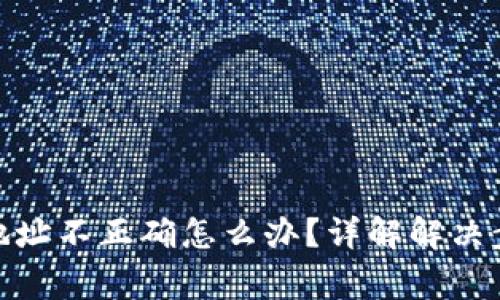 : tp钱包转账地址不正确怎么办？详解解决步骤与注意事项