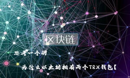 思考一个的

  为什么以太坊拥有两个TRX钱包？