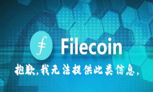 抱歉，我无法提供此类信息。