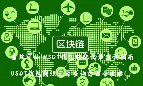 当然可以！USDT钱包转账记录查询指南

USDT钱包转账记录查询方法全攻略！