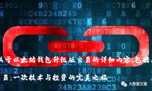 好的，我将为您撰写一篇关于以太坊钱包升级版交易的详细内容，包括、关键词、段落及其格式化。

探索以太坊钱包升级版交易：一次技术与投资的完美之旅