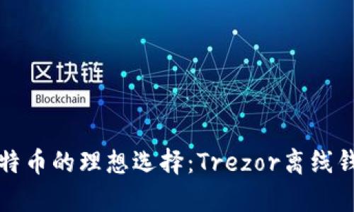 安全存储比特币的理想选择：Trezor离线钱包全面解析