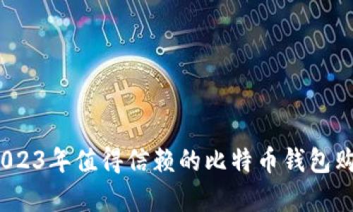 全面解析：2023年值得信赖的比特币钱包购买平台推荐