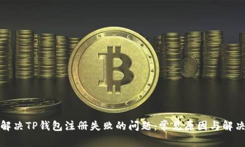 如何解决TP钱包注册失败的问题：常见原因与解决方案