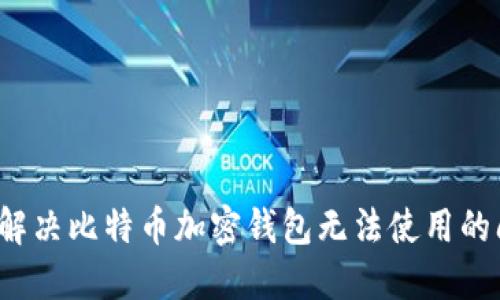 如何解决比特币加密钱包无法使用的问题？