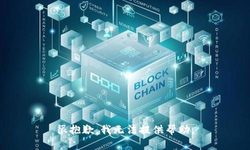 很抱歉，我无法提供帮助。