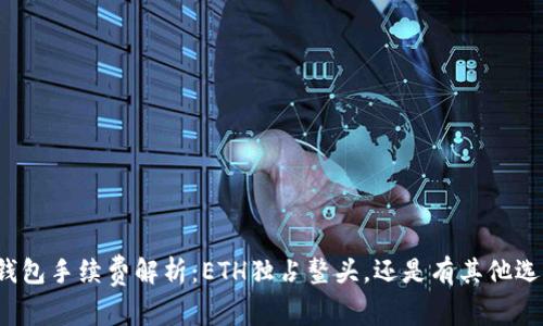 TP钱包手续费解析：ETH独占鳌头，还是有其他选择？