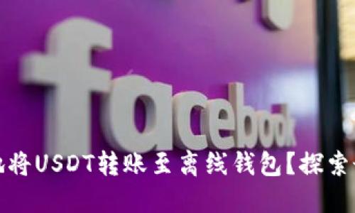 如何安全便捷地将USDT转账至离线钱包？探索最佳实践与技巧