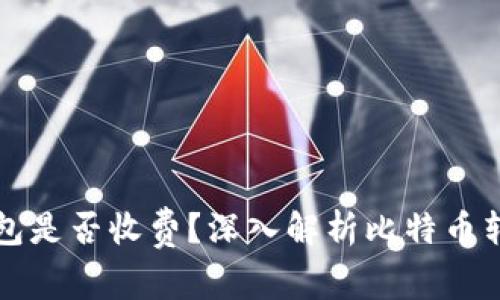 比特币转移钱包是否收费？深入解析比特币转账费用的真相