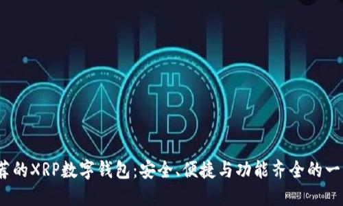 2023年最推荐的XRP数字钱包：安全、便捷与功能齐全的一站式解决方案
