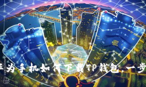 轻松搞定：华为手机如何下载TP钱包，一步到位的指南