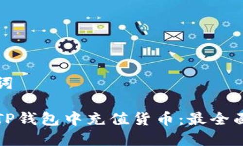 和关键词

如何在TP钱包中充值货币：最全面的指南