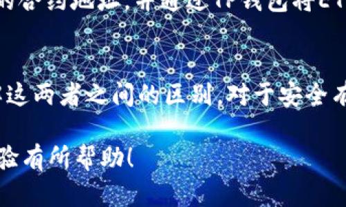 在讨论TP钱包（TokenPocket钱包）以及合约地址之间的关系时，我们需要首先理解这两个概念的基本含义。

什么是TP钱包？
TP钱包是一款多链数字资产管理工具，旨在为用户提供安全、便捷的加密资产交易和管理服务。用户可以通过TP钱包进行各种区块链资产的存储、转账、交换等操作。它主要支持以太坊、波场、EOS等多种公链，让用户可以在同一个平台上，管理不同区块链的资产，同时享受跨链交易的便捷。

合约地址的定义
合约地址是指在智能合约部署到区块链上的时候，区块链会为该合约生成一个唯一地址。这个地址就像一个银行账户号码，用户可以通过这个地址与合约进行交互。合约地址的创建通常伴随着智能合约的代码部署，这使得合约能够在区块链上自动执行预设的操作。

TP钱包中的地址类型
在TP钱包中，你可能会遇到多种类型的地址，包括个人钱包地址和合约地址。个人钱包地址是由用户生成的独特地址，用于接收、存储和发送数字货币。而合约地址则是专门用于智能合约的。简单来说，用户在TP钱包中的个人地址与合约地址是两个不同的概念，虽然它们在区块链系统上都可以被认为是“地址”。

合约地址与TP钱包的利用
在TP钱包中，用户可以通过输入合约地址与特定的智能合约进行交互。这在一些去中心化应用（DApps）中尤为常见，例如，用户可能需要访问某个DeFi协议，或是在某个NFT市场上进行交易。在这些情况下，用户需要使用合约地址来进行操作。同时，用户在进行交易时，需要确保输入的合约地址是正确的，因为错误的地址可能导致资金的损失。

合约地址的重要性
合约地址在区块链生态系统中扮演着至关重要的角色。它不仅是用户与合约进行交互的桥梁，也是每个合约操作的基础。例如，在进行token交换、流动性提供，或者其他相关的DeFi活动时，用户必须明白如何正确地识别和使用合约地址。错误地使用合约地址可能会导致资金不可逆转的损失。

如何获取合约地址
用户在进行交易或与智能合约交互时，通常需要获取合约地址。有多种方式获取这些地址：br
- 查看项目官网：很多区块链项目会在其官方网站或白皮书中提供合约地址。br
- 区块链浏览器：用户可以通过以太坊浏览器（如Etherscan）等工具查找到特定合约的地址。br
- 社区或论坛：参与区块链相关的社群，用户可以向其他经验丰富的用户询问获取相关合约地址的方式。

注意事项
在使用合约地址时，用户应保持警惕。以下是一些注意事项：br
- 验证合约地址的真实性：确保合约地址来自可靠的来源，避免使用来路不明的地址。br
- 小额测试：在进行大额交易之前，建议用户先进行小额测试，以确保合约的正常性与安全性。br
- 安全措施：使用二次验证、冷钱包等安全措施，保护自己的资产。

实际应用案例
具体来说，在DeFi领域，用户可以通过TP钱包与不同的合约地址进行无缝交互。例如，用户可能希望将其ETH存入某个借贷平台。这时，他们必须知道该平台的合约地址，并通过TP钱包将ETH发送到这个地址。一旦交易完成，用户就可以开始享受该平台提供的各种服务，比如借贷利息等。

总结
总的来说，TP钱包的地址与合约地址是两个不同的概念。TP钱包的地址是用户个人钱包的地址，而合约地址则是智能合约在区块链上注册的特定地址。理解这两者之间的区别，对于安全有效地进行数字资产管理是非常重要的。在进行任何与合约地址相关的操作时，用户都应该保持谨慎，确保自己的资产安全。 

通过以上的分析和解释，用户可以更好地理解TP钱包的地址与合约地址之间的关系，以及在使用时应遵循的基本原则和注意事项。希望这对你的区块链体验有所帮助！