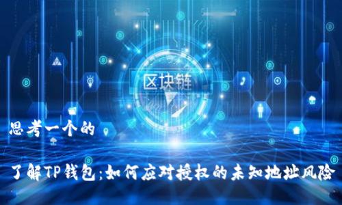 思考一个的

了解TP钱包：如何应对授权的未知地址风险