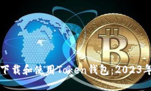 如何安全下载和使用Token钱包：2023年最新指南