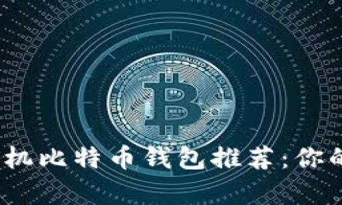 2023年最佳手机比特币钱包推荐：你的安全存储选择