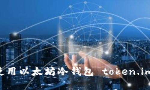 如何安全使用以太坊冷钱包 token.im：完整指南