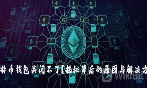 比特币钱包关闭不了？揭秘背后的原因与解决方案