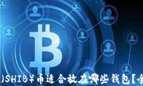 
Shiba Inu（SHIB）币适合放在哪些钱包？全方位指南！