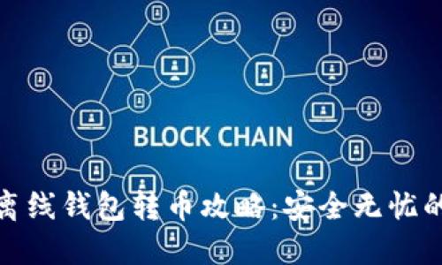 : 瑞波币离线钱包转币攻略：安全无忧的操作指南