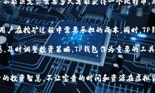   TP钱包能多快产出一个比特币？探寻背后的秘密！ / 

 guanjianci TP钱包,比特币,虚拟货币,区块链,投资 /guanjianci 

引言
在数字货币投资日益流行的今天，如何有效利用各种工具，尤其是像TP钱包这样的数字钱包，成为了很多投资者关注的焦点。比特币作为最为知名的虚拟货币，吸引了无数目光。很多人开始探究：使用TP钱包能多久产出一个比特币？这个问题的答案并不简单，需要从多个角度来分析。

什么是TP钱包？
TP钱包，作为一种数字钱包，是存储和管理虚拟货币的工具。它不仅仅是一个钱包，更是一个与区块链网络交互的桥梁。TP钱包支持多种虚拟货币的管理，包括比特币、以太坊以及其他各类代币。用户可以通过TP钱包方便地进行数字资产的转账、交易和管理。

比特币的挖矿过程
首先，要明确“产出一个比特币”的含义。比特币是通过“挖矿”这一过程获得的。挖矿的本质是一种计算任务，矿工们通过计算解决复杂的数学题目，验证区块链上的交易。每当一个新的区块被验证，每约十分钟，矿工们有机会获得奖励，这通常是当前比特币网络中产生的比特币数量。

TP钱包与比特币挖矿的关系
值得注意的是，TP钱包本身并不直接参与挖矿过程。它是一款钱包应用，更多的是用于存储、管理和交易数字货币。然而，通过TP钱包，你可以接收从挖矿获得的比特币奖励。因此，TP钱包的响应速度和安全性对于挖矿收益归根结底还是很重要的。

挖矿的难度和收益
挖矿的收益并不是一个固定的数值，而是根据多个因素而变化。首先，要考虑比特币网络的挖矿难度。随着参与挖矿的人数增加，挖掘每个区块的难度也随之增加。根据统计数据显示，当前的比特币挖矿平均时间大约是十分钟，但这并不意味着每个矿工都能在十分钟内获得一个完整的比特币奖励。

除了挖矿难度，电力成本、设备性能以及网络状态也会极大影响挖矿效率。例如，高效的矿机能够比普通电脑更快地处理计算任务，当然，前提是这些矿机的成本必需在有效的收益范围内。同时，市场波动也会影响比特币的价值，进而影响挖矿收益的稳定性。

投入与回报的平衡
在考虑使用TP钱包进行比特币投资时，需权衡投入与回报。投资者不仅需要考虑到挖矿成本，还要关注到存储和转账的费用。比特币交易手续费通常是动态的，在网络繁忙时，手续费会显著增加。

投资者的心理和市场趋势
在决策过程中，投资者的心理因素同样不容忽视。市场情绪往往会影响比特币的价格波动。在牛市时期，投资者更加乐观，倾向于加大投入；而在熊市中，许多人则会选择观望甚至撤出。理解市场趋势和把握时机，对于任何希望在比特币领域获得成功的投资者而言，都是至关重要的。

总结
通过上述分析，我们可以看到，使用TP钱包并不意味着会自动产出比特币。挖矿的过程复杂多变，受多重因素的影响，单纯依赖TP钱包并不能决定你需要多久才能获得一个比特币。然而，在这条路上，TP钱包作为管理工具的优势不可小觑。合理运用TP钱包，与其他投资策略相结合，才能在数字货币的海洋中游刃有余。

未来趋势与展望
未来，随着区块链技术的不断演进和完善，比特币等虚拟货币的挖矿方式也将不断更新。可能会出现更加高效和环保的挖矿技术，降低用户在挖矿过程中需要承担的成本。同时，TP钱包等数字资产管理工具会逐步，以提升用户的使用体验，并保障数字资产的安全。

在这个快速变化的市场中，想要在比特币的世界里发光发热，投资者不仅需要掌握基础知识，更需要保持对科技进步和市场动态的敏感，及时调整投资策略。TP钱包作为重要的工具之一，将会在未来的数字货币生态中发挥越来越重要的角色。

结尾
综上所述，TP钱包虽不能直接产出比特币，但它是通向获取比特币的桥梁。倘若你打算在这条路上前行，务必做好充分的准备，提升自身的投资智慧，不让宝贵的时间和资源在虚拟货币的浪潮中沉没。希望每位投资者都能够在这个充满机遇的领域，找到属于自己的那份成功。