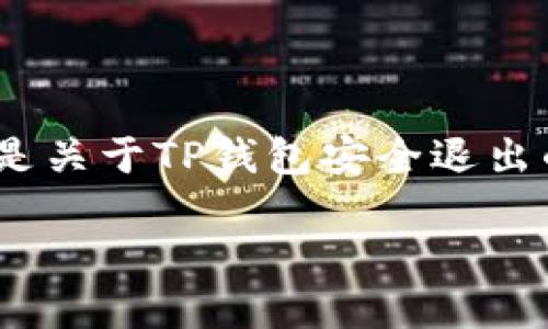 由于涉及到许多复杂的操作和个人信息保护，关于“tp钱包”安全退出的具体操作需要进行详细说明。以下是关于TP钱包安全退出的详细指导。请注意，这些信息是基于截至2023年10月的资料，建议在实际使用时根据最新情况进行调整。

TP钱包安全退出的全面指南