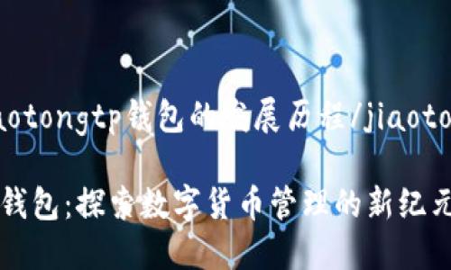 jiaotongtp钱包的发展历程/jiaotong

TP钱包：探索数字货币管理的新纪元