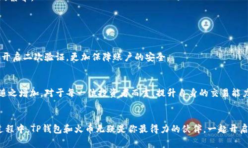   如何通过TP钱包转账至火币并卖出：数量要求与技巧分享 / 

 guanjianci TP钱包, 火币交易所, 数量要求, 数字货币交易, 加密货币 /guanjianci 

引言：开启数字货币交易的新篇章
随着区块链技术的快速发展及数字货币的普及，越来越多的人开始涉足这一领域。尤其是TP钱包和火币交易所，这两个名字在数字货币爱好者之间频繁出现。TP钱包以其安全性与便捷性受到众多用户的青睐，而火币则凭借丰富的币种和良好的交易体验，成为塑造市场的强劲玩家。但在进行交易时，用户需要明确“数量要求”这一核心问题，特别是如何通过TP钱包转账至火币进行卖出交易。接下来，我们将深入探讨这一主题。

TP钱包：数字资产的理想选择
TP钱包（TokenPocket）是一款去中心化的钱包应用，支持多种区块链资产的存储、管理和交易。其界面友好，操作直观，适合各种水平的用户。无论你是刚入门的新手，还是经验丰富的投资者，TP钱包都能为你提供便捷的服务。此外，它还支持多种数字资产的交易，包括比特币、以太坊、TRC20等多种主流币种，满足用户的多样化需求。尤其是其非托管特性，让用户能够掌控自己的私钥，确保资产安全。

火币交易所：流量与流动性的结合
火币交易所自2013年成立以来，凭借其卓越的技术和强大的流动性，迅速崛起为全球领先的数字货币交易平台之一。火币提供的产品种类繁多，从现货交易到杠杆交易，从期货到ETF，用户可以根据自己的需求选择合适的交易方式。火币每年的交易量庞大，流动性极佳，为用户提供了更为顺畅的交易体验。同时，通过火币获得市场信息的及时性，使得用户能够做出更加明智的投资决策。

转账至火币：步骤与数量要求
使用TP钱包转账至火币并卖出，会涉及到多个步骤和注意事项。首先是确认你的TP钱包中是否有足够的余额，以及对应的资产可以转账到火币。接着需要关注的是转账数量要求。

1. **确认可交易资产**：
在进行任何转账之前，你需要确保你的TP钱包中有可用于交易的数字资产。火币支持多币种交易，但并非所有币种均可直接从TP钱包转出。因此，在进行转账前，最好提前查询火币所支持的具体资产列表。

2. **最小转账数量**：
不同的资产在火币交易所可能设定了最小转账数量。以USDT为例，火币平台通常要求最小转账数量为20 USDT；对于一些小型币种，可能仅需0.1个币。用户在转账之前，务必咨询官方信息，确保证转账不会因数量不达标而失败。

出售数字资产：卖出的背后
完成转账后，接下来就是在火币进行卖出交易了。在这里，用户需要根据市场行情和自己的策略选择合适的卖出时机。

1. **选择卖出方式**：
火币交易所提供了多种卖出方式，用户可以在“现货交易”中直接选择对应的资产进行卖出，也可以选择“限价单”或者“市价单”。现货交易适合追求即时成交的用户，而限价单则适合对价格有特别要求的投资者。

2. **量化个人风险承受能力**：
在卖出时，用户需要量化自己的风险承受能力。市场波动大，价格起伏不定。对于每一笔交易，应该设定止损和止盈点，避免因短期波动而造成不必要的损失。

交易的情感与决策
在数字货币交易中，除了技术分析，情感的因素同样不可忽视。许多投资者在面对市场波动时，容易受到情绪的影响，做出不理智的决策。因此，保持冷静，理性分析是每个交易者必须具备的素养。

在交易前，记录下自己的决策思路，包括选择资金投入的数量，预期的收益，以及须保持的警惕等。这样可以帮助你在后市波动中更好地保持冷静，避免做出跟风、恐慌等非理性的选择。

安全与隐私：确保交易的稳定性
进行数字货币交易时，用户的安全与隐私同样至关重要。在TP钱包转账至火币期间，确保你的网络环境安全，避免使用公共Wi-Fi等不安全的网络进行交易。同时，在火币上绑定手机号码，开启二次验证，更加保障账户的安全。

总结与展望
通过TP钱包转账至火币并成功卖出，不仅涉及到步骤与数量的要求，还包括用户对市场的判断和自身情感的调控。随着区块链技术的不断迭代，新兴项目不断涌现，交易的复杂程度也会随之增加。对于每一位投资者而言，提升自身的交易能力与信息获取的敏锐度，才是未来在数字货币市场中立于不败之地的关键。

后记：数字货币的未来是属于勇敢的探索者
尽管市场充满挑战与不确定性，但对于每一个探索者而言，这也是丰富经验和机会的赛场。不断学习与适应，方能在这片数字货币的海洋中，乘风破浪，找到属于自己的金色彼岸。在这个过程中，TP钱包和火币无疑是你最得力的伙伴。一起开启属于我们的交易之旅吧！