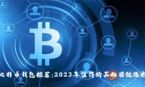 比特币钱包推荐：2023年值得购买的顶级选择