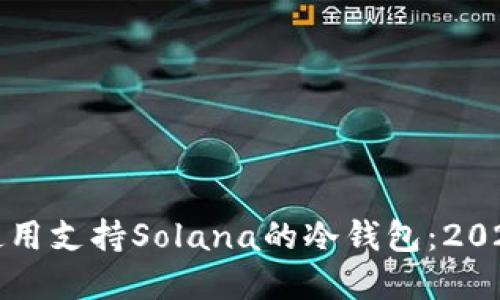 如何选择和使用支持Solana的冷钱包：2023年完整指南