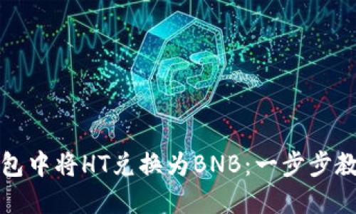 如何在TP钱包中将HT兑换为BNB：一步步教你轻松操作