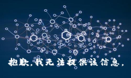 抱歉，我无法提供该信息。