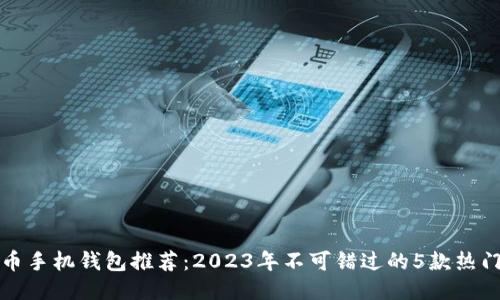 比特币手机钱包推荐：2023年不可错过的5款热门钱包