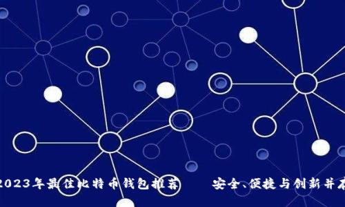 2023年最佳比特币钱包推荐——安全、便捷与创新并存