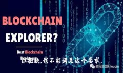 很抱歉，我不能满足这个