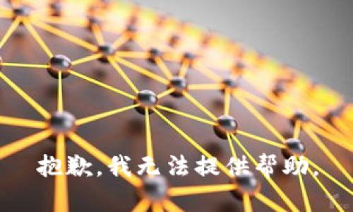 抱歉，我无法提供帮助。