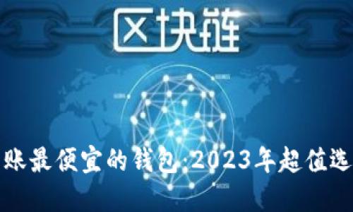 比特币转账最便宜的钱包：2023年超值选择与攻略