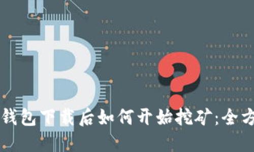 比特币钱包下载后如何开始挖矿：全方位指南