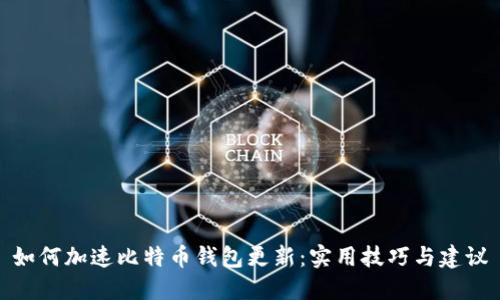 如何加速比特币钱包更新：实用技巧与建议