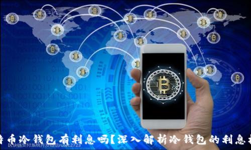  
比特币冷钱包有利息吗？深入解析冷钱包的利息机制