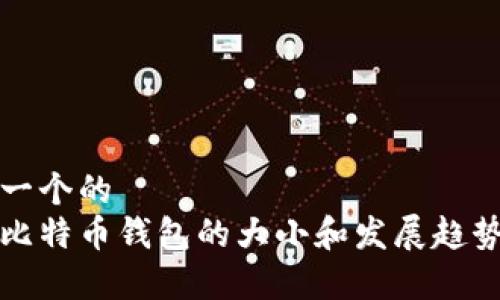 思考一个的
现在比特币钱包的大小和发展趋势分析