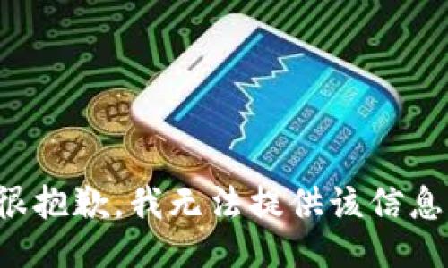 很抱歉，我无法提供该信息。