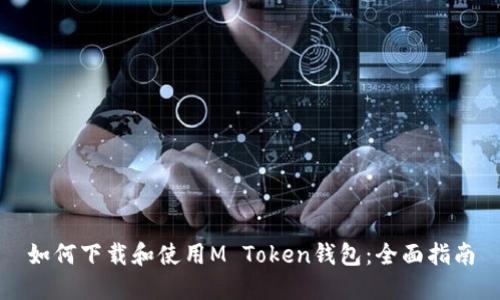 如何下载和使用M Token钱包：全面指南