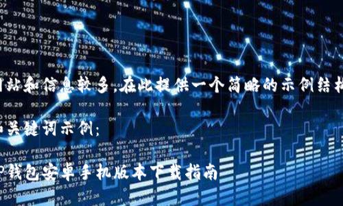 网站和信息较多，在此提供一个简略的示例结构。

和关键词示例：

TP钱包安卓手机版本下载指南