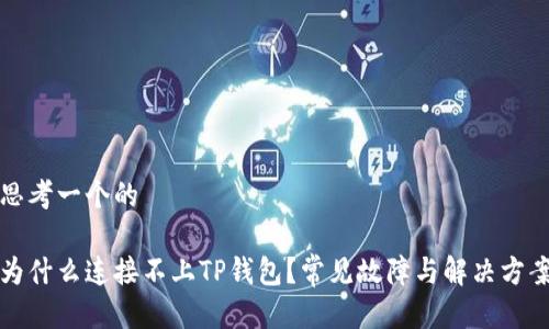 思考一个的

为什么连接不上TP钱包？常见故障与解决方案
