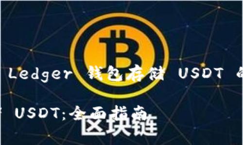 为了帮助您更好地理解和使用 Ledger 钱包存储 USDT 的相关知识，以下是完整的内容。

如何用 Ledger 钱包安全存储 USDT：全面指南
