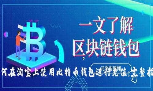 如何在淘宝上使用比特币钱包进行充值：完整指南