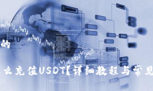 思考一个的

IM钱包怎么充值USDT？详细教程与常见问题解析